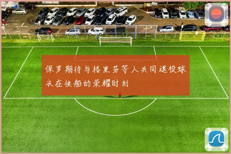 保罗期待与格里芬等人共同退役球衣在快船的荣耀时刻