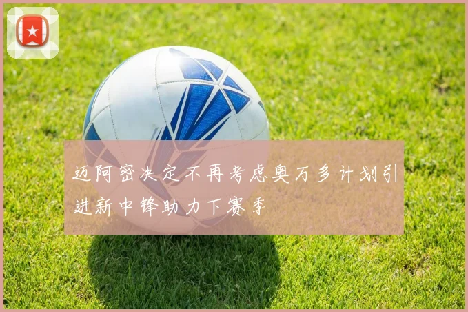 迈阿密决定不再考虑奥万多计划引进新中锋助力下赛季
