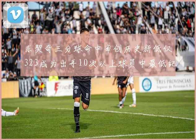 东契奇三分球命中率创历史新低仅323成为出手10次以上球员中最低纪录