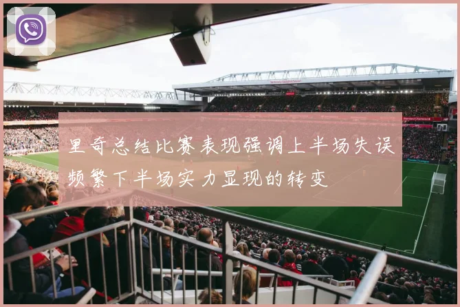 里奇总结比赛表现强调上半场失误频繁下半场实力显现的转变