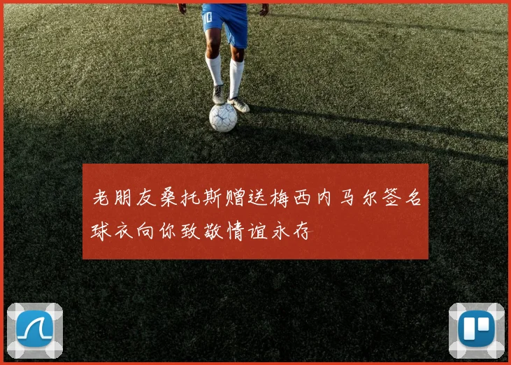 老朋友桑托斯赠送梅西内马尔签名球衣向你致敬情谊永存