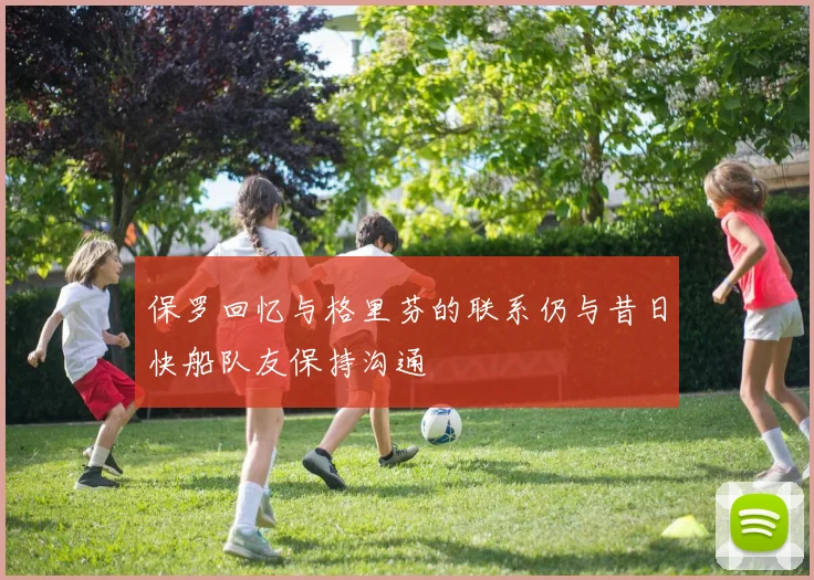 保罗回忆与格里芬的联系仍与昔日快船队友保持沟通