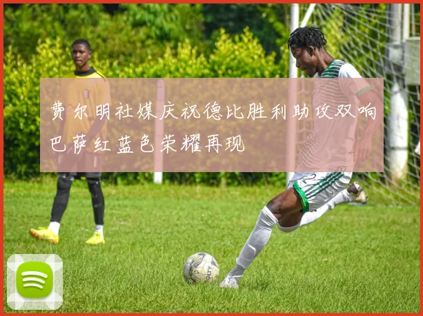 费尔明社媒庆祝德比胜利助攻双响巴萨红蓝色荣耀再现