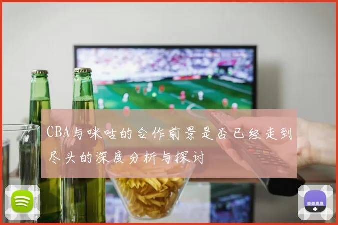 CBA与咪咕的合作前景是否已经走到尽头的深度分析与探讨