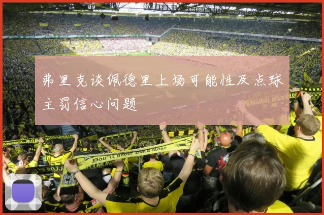 弗里克谈佩德里上场可能性及点球主罚信心问题