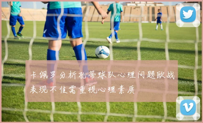 卡佩罗分析孔蒂球队心理问题欧战表现不佳需重视心理素质