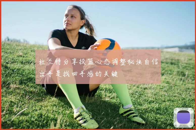 杜兰特分享投篮心态调整秘诀自信出手是找回手感的关键