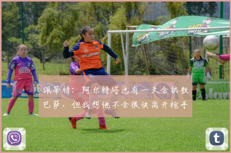 佩蒂特：阿尔特塔总有一天会执教巴萨，但我想他不会很快离开枪手