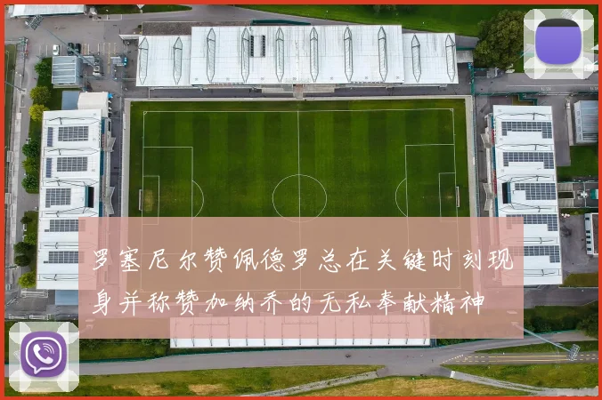 罗塞尼尔赞佩德罗总在关键时刻现身并称赞加纳乔的无私奉献精神