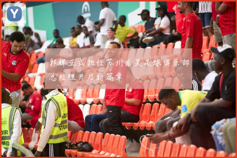 郭辉正式担任苏州东吴足球俱乐部总经理开启新篇章