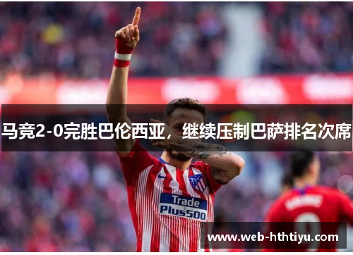 马竞2-0完胜巴伦西亚，继续压制巴萨排名次席