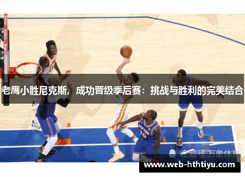 老鹰小胜尼克斯，成功晋级季后赛：挑战与胜利的完美结合