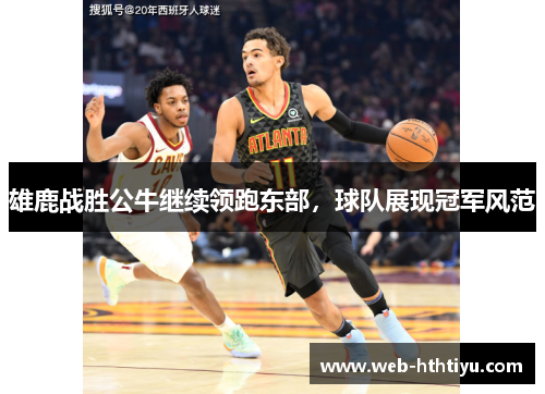 雄鹿战胜公牛继续领跑东部，球队展现冠军风范