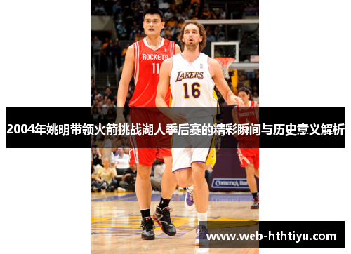 2004年姚明带领火箭挑战湖人季后赛的精彩瞬间与历史意义解析