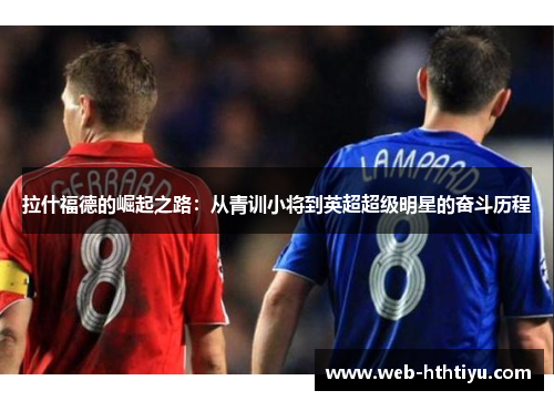 拉什福德的崛起之路：从青训小将到英超超级明星的奋斗历程