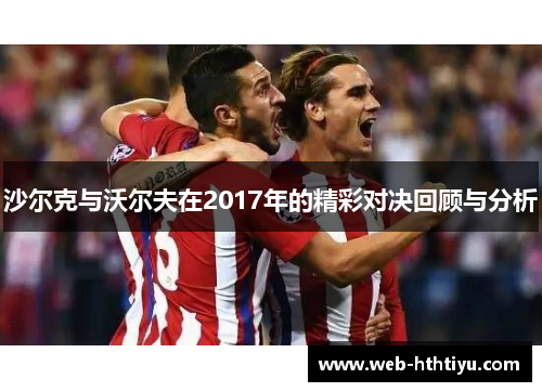 沙尔克与沃尔夫在2017年的精彩对决回顾与分析